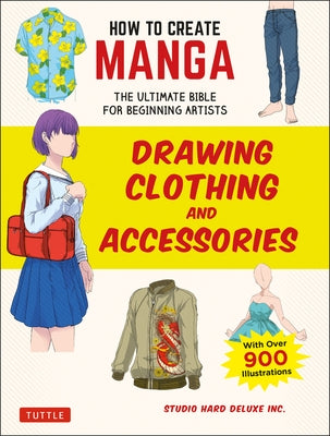 How to Create Manga: Drawing Clothing and Accessories: The Ultimate Bible for Beginning Artists (with Over 900 Illustrations) by Studio Hard Deluxe Inc