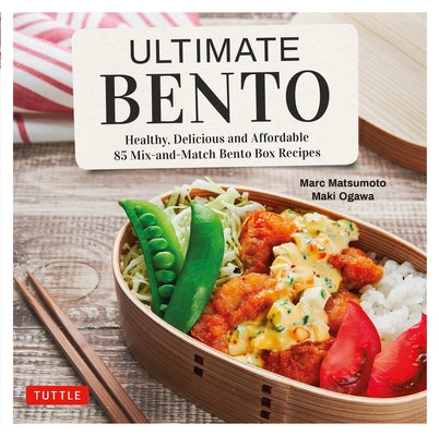 Ultimate Bento: Healthy, Delicious and Affordable: 85 Mix-And-Match Bento Box Recipes by Matsumoto, Marc
