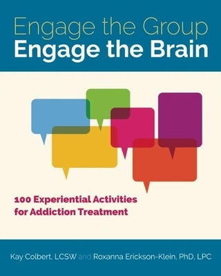 Engage the Group, Engage the Brain: 100 Experiential Activities for Addiction Treatment by Colbert, Kay