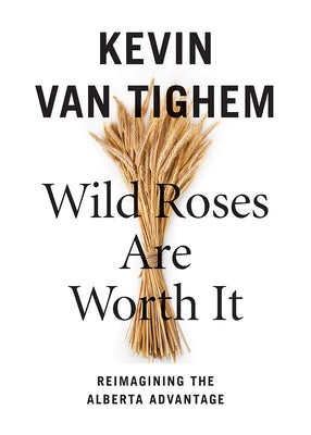 Wild Roses Are Worth It: Alberta Reconsidered by Van Tighem, Kevin