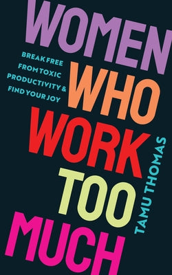 Women Who Work Too Much: Break Free from Toxic Productivity and Find Your Joy by Thomas, Tamu
