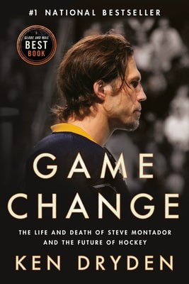 Game Change: The Life and Death of Steve Montador, and the Future of Hockey by Dryden, Ken