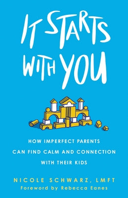 It Starts with You: How Imperfect Parents Can Find Calm and Connection with Their Kids by Schwarz, Nicole