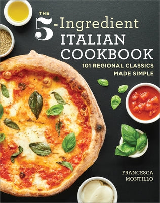The 5-Ingredient Italian Cookbook: 101 Regional Classics Made Simple by Montillo, Francesca