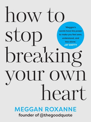 How to Stop Breaking Your Own Heart: The Sunday Times Bestseller. Stop People-Pleasing, Set Boundaries, and Heal from Self-Sabotage by Roxanne, Meggan