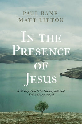 In the Presence of Jesus: A 40-Day Guide to the Intimacy with God You've Always Wanted by Bane, Paul