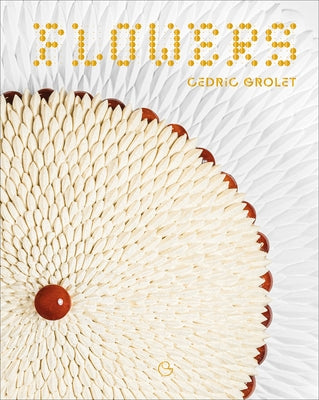 Flowers: A French Patisserie Cookbook by Grolet, Cédric