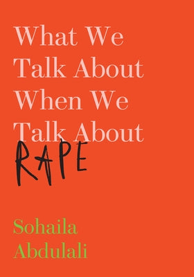 What We Talk about When We Talk about Rape by Abdulali, Sohaila