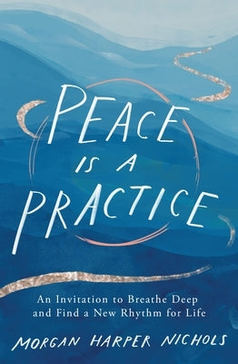 Peace Is a Practice: An Invitation to Breathe Deep and Find a New Rhythm for Life by Nichols, Morgan Harper
