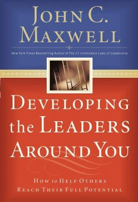 Developing the Leaders Around You: How to Help Others Reach Their Full Potential by Maxwell, John C.