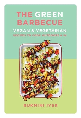 The Green Barbecue: Vegan & Vegetarian Recipes to Cook Outdoors & in by Iyer, Rukmini