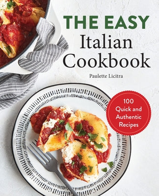 The Easy Italian Cookbook: 100 Quick and Authentic Recipes by Licitra, Paulette