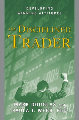 The Disciplined Trader: Developing Winning Attitudes by Douglas, Mark