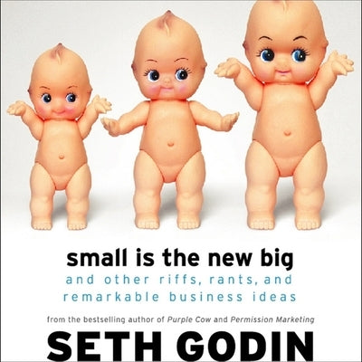 Small Is the New Big: And Other Riffs, Rants, and Remarkable Business Ideas by Godin, Seth