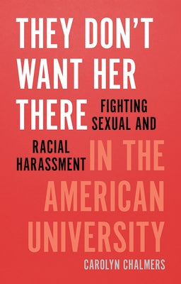 They Don't Want Her There: Fighting Sexual and Racial Harassment in the American University by Chalmers, Carolyn
