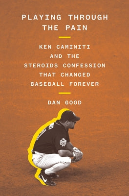 Playing Through the Pain: Ken Caminiti and the Steroids Confession That Changed Baseball Forever by Good, Dan
