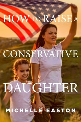 How to Raise a Conservative Daughter by Easton, Michelle