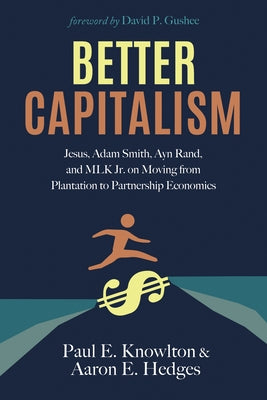 Better Capitalism: Jesus, Adam Smith, Ayn Rand, and Mlk Jr. on Moving from Plantation to Partnership Economics by Knowlton, Paul E.