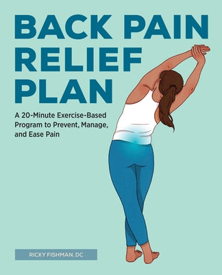 Back Pain Relief Plan: A 20-Minute Exercise-Based Program to Prevent, Manage, and Ease Pain by Fishman, Ricky