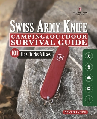 Victorinox Swiss Army Knife Camping & Outdoor Survival Guide: 101 Tips, Tricks & Uses by Lynch, Bryan