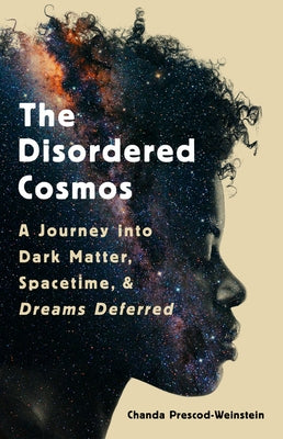 The Disordered Cosmos: A Journey Into Dark Matter, Spacetime, and Dreams Deferred by Prescod-Weinstein, Chanda