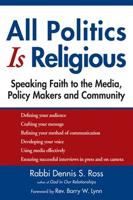 All Politics Is Religious: Speaking Faith to the Media, Policy Makers and Community by Ross, Dennis S.