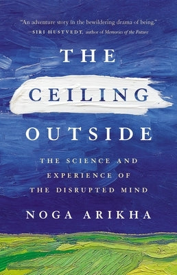 The Ceiling Outside: The Science and Experience of the Disrupted Mind by Arikha, Noga