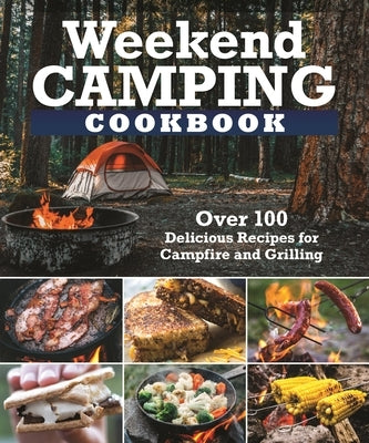 Weekend Camping Cookbook: Over 100 Delicious Recipes for Campfire and Grilling by Editors of Fox Chapel Publishing