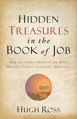 Hidden Treasures in the Book of Job: How the Oldest Book in the Bible Answers Today's Scientific Questions by Ross, Hugh
