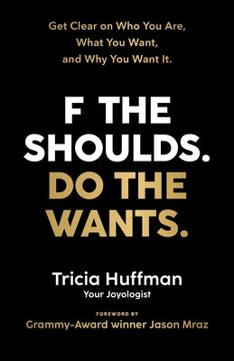 F the Shoulds. Do the Wants: Get Clear on Who You Are, What You Want, and Why You Want It. by Huffman, Tricia