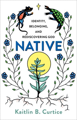 Native: Identity, Belonging, and Rediscovering God by Curtice, Kaitlin B.