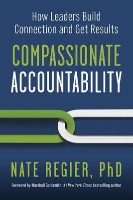 Compassionate Accountability: How Leaders Build Connection and Get Results by Regier, Nate