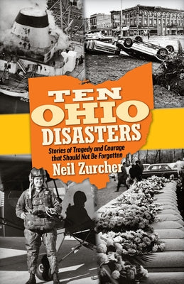 Ten Ohio Disasters: Stories of Tragedy and Courage That Should Not Be Forgotten by Zurcher, Neil