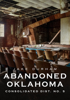 Abandoned Oklahoma: Consolidated Dist. No. 5 by Durham, Jake