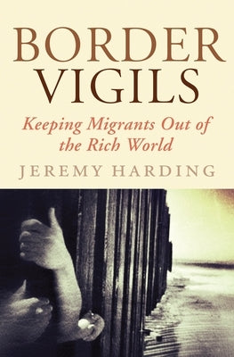 Border Vigils: Keeping Migrants Out of the Rich World by Harding, Jeremy