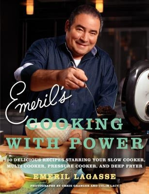Emeril's Cooking with Power: 100 Delicious Recipes Starring Your Slow Cooker, Multi-Cooker, Pressure Cooker, and Deep Fryer by Lagasse, Emeril