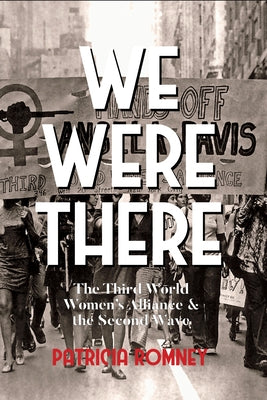 We Were There: The Third World Women's Alliance and the Second Wave by Romney, Patricia