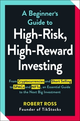 A Beginner's Guide to High-Risk, High-Reward Investing: From Cryptocurrencies and Short Selling to SPACs and NFTs, an Essential Guide to the Next Big by Ross, Robert