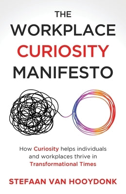 The Workplace Curiosity Manifesto: How Curiosity Helps Individuals and Organizations Thrive in Transformational Times by Van Hooydonk, Stefaan
