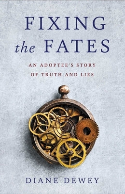 Fixing the Fates: An Adoptee's Story of Truth and Lies by Dewey, Diane