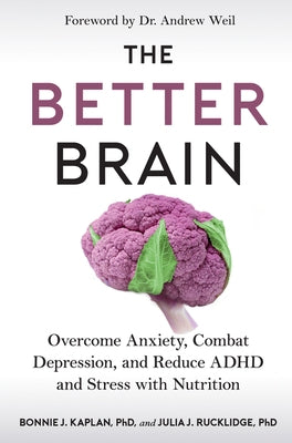 The Better Brain: Overcome Anxiety, Combat Depression, and Reduce ADHD and Stress with Nutrition by Kaplan, Bonnie J.