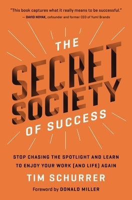 The Secret Society of Success: Stop Chasing the Spotlight and Learn to Enjoy Your Work (and Life) Again by Schurrer, Tim