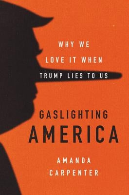 Gaslighting America: Why We Love It When Trump Lies to Us by Carpenter, Amanda