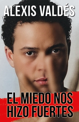 El Miedo Nos Hizo Fuertes / Fear Made Us Strong by Valdés, Alexis