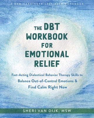The Dbt Workbook for Emotional Relief: Fast-Acting Dialectical Behavior Therapy Skills to Balance Out-Of-Control Emotions and Find Calm Right Now by Van Dijk, Sheri