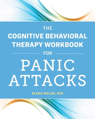 The Cognitive Behavioral Therapy Workbook for Panic Attacks by Welsh, Elena