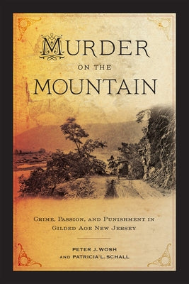 Murder on the Mountain: Crime, Passion, and Punishment in Gilded Age New Jersey by Wosh, Peter J.
