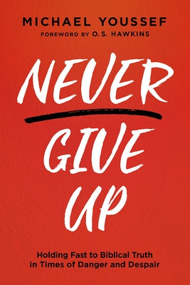 Never Give Up: Holding Fast to Biblical Truth in Times of Danger and Despair by Youssef, Michael