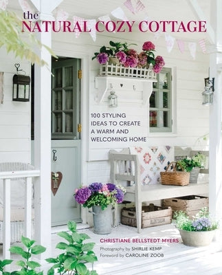 The Natural Cozy Cottage: 100 Styling Ideas to Create a Warm and Welcoming Home by Myers, Christiane Bellstedt