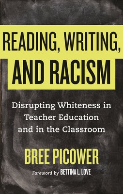 Reading, Writing, and Racism: Disrupting Whiteness in Teacher Education and in the Classroom by Picower, Bree